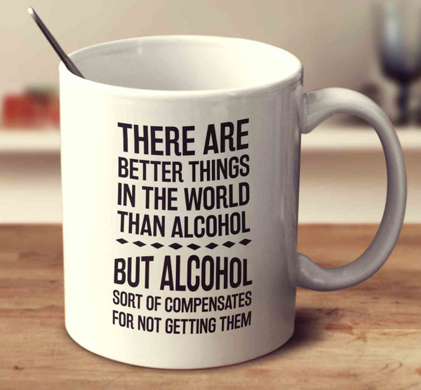There Are Better Things In The World Than Alcohol