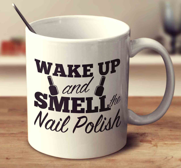Wake Up And Smell The Nail Polish