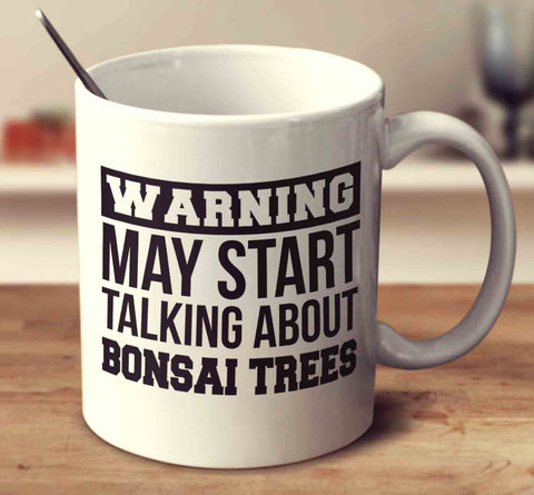 Warning May Start Talking About Bonsai Trees