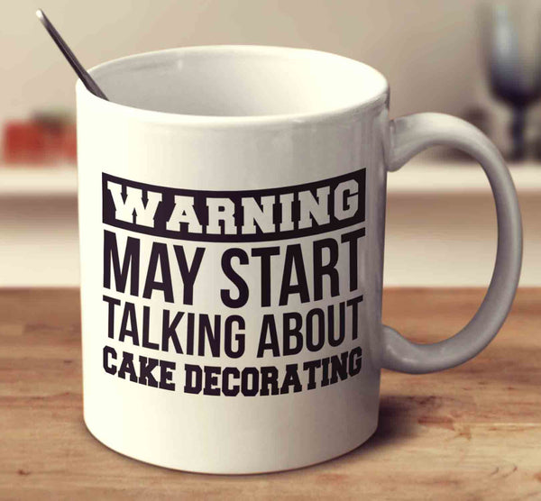 Warning May Start Talking About Cake Decorating