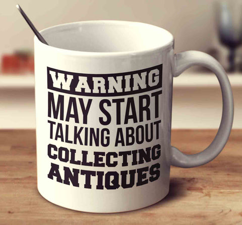 Warning May Start Talking About Collecting Antiques