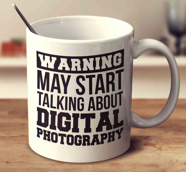 Warning May Start Talking About Digital Photography