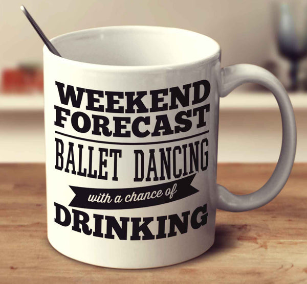 Weekend Forecast Ballet Dancing With A Chance Of Drinking