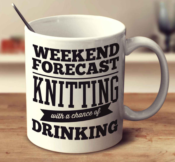 Weekend Forecast Knitting With A Chance Of Drinking