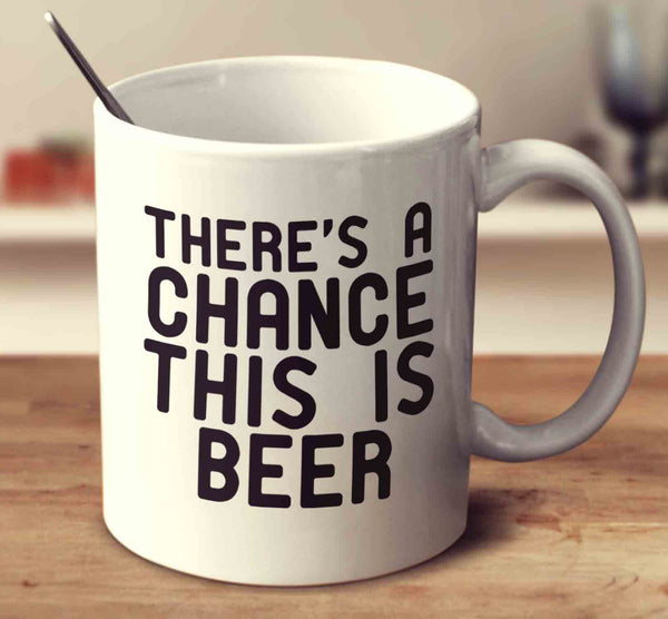 There's A Chance This Is Beer