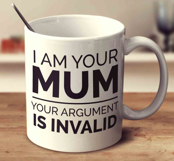 I Am Your Mum Your Argument Is Invalid