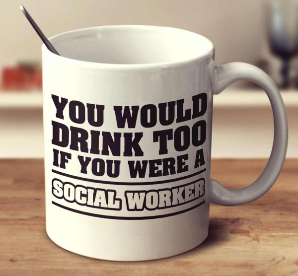 You Would Drink Too If You Were A Social Worker